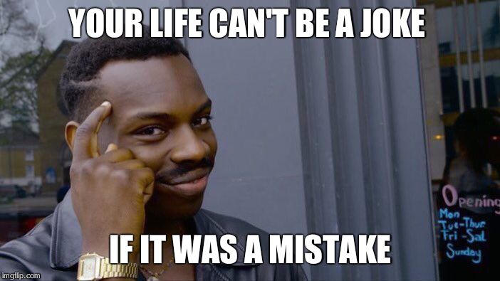 Roll Safe Think About It Meme | YOUR LIFE CAN'T BE A JOKE IF IT WAS A MISTAKE | image tagged in memes,roll safe think about it | made w/ Imgflip meme maker