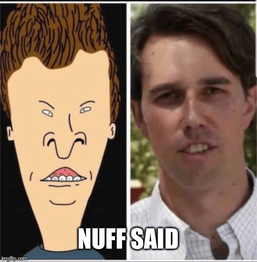The resemblance is striking | NUFF SAID | image tagged in beto butthole,beavis and butthole | made w/ Imgflip meme maker