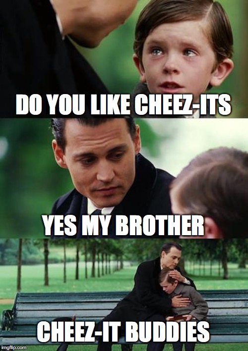 Finding Neverland | DO YOU LIKE CHEEZ-ITS; YES MY BROTHER; CHEEZ-IT BUDDIES | image tagged in memes,finding neverland | made w/ Imgflip meme maker