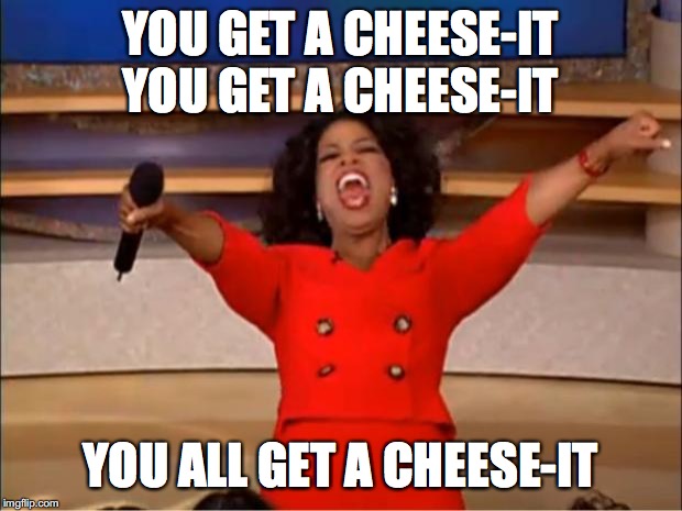 Oprah You Get A Meme | YOU GET A CHEESE-IT YOU GET A CHEESE-IT; YOU ALL GET A CHEESE-IT | image tagged in memes,oprah you get a | made w/ Imgflip meme maker