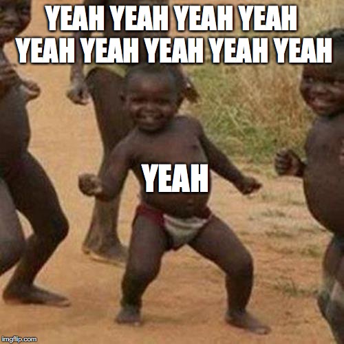 Third World Success Kid | YEAH; YEAH YEAH YEAH YEAH YEAH YEAH YEAH YEAH YEAH | image tagged in memes,third world success kid | made w/ Imgflip meme maker