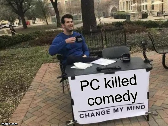Change My Mind Meme | PC killed comedy | image tagged in memes,change my mind | made w/ Imgflip meme maker