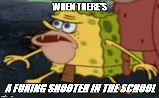 hands up dont shoot! | WHEN THERE'S; A FUKING SHOOTER IN THE SCHOOL | image tagged in memes,spongegar,caveman spongebob,school shooting,spongebob,nickelodeon | made w/ Imgflip meme maker