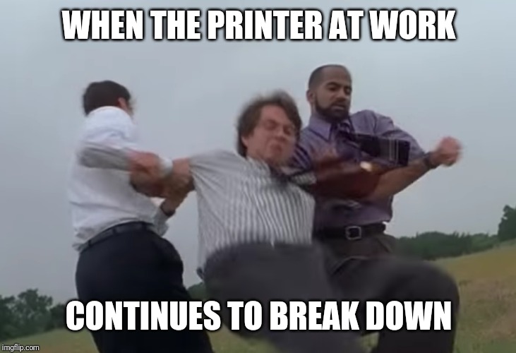 WHEN THE PRINTER AT WORK; CONTINUES TO BREAK DOWN | image tagged in printer beat down | made w/ Imgflip meme maker