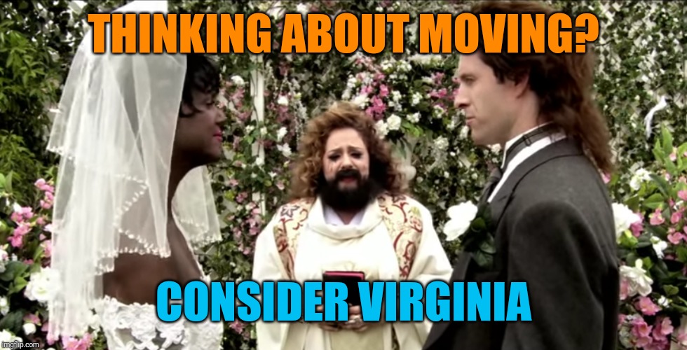 THINKING ABOUT MOVING? CONSIDER VIRGINIA | image tagged in sunny wedding | made w/ Imgflip meme maker