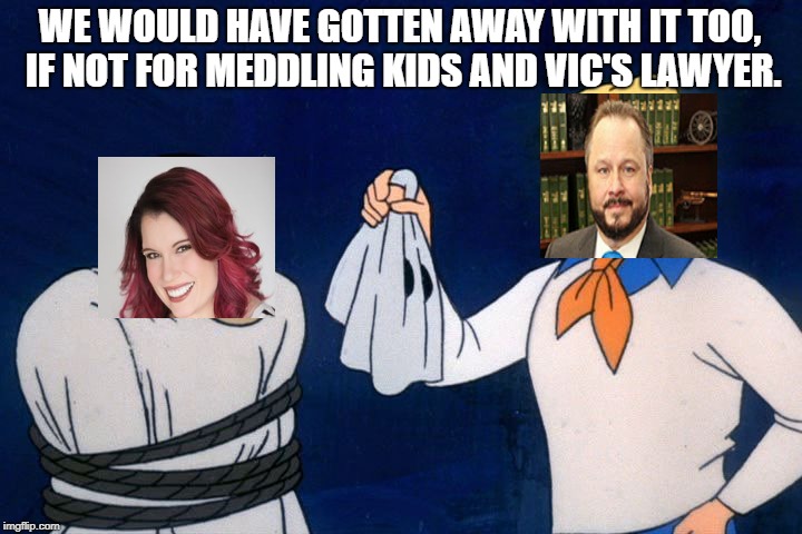 scooby doo meddling kids | WE WOULD HAVE GOTTEN AWAY WITH IT TOO, IF NOT FOR MEDDLING KIDS AND VIC'S LAWYER. | image tagged in scooby doo meddling kids | made w/ Imgflip meme maker