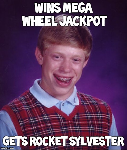 The Worst Thing You Could Get From a Mega Wheel | WINS MEGA WHEEL JACKPOT; GETS ROCKET SYLVESTER | image tagged in memes,bad luck brian | made w/ Imgflip meme maker