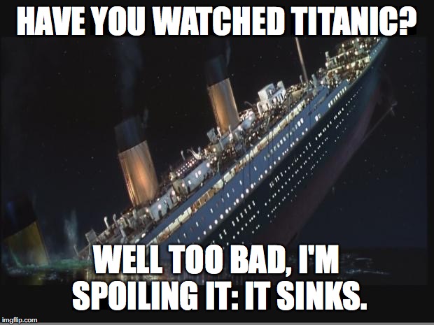 SPOILER ALERT! | HAVE YOU WATCHED TITANIC? WELL TOO BAD, I'M SPOILING IT: IT SINKS. | image tagged in titanic sinking,titanic,spoilers | made w/ Imgflip meme maker