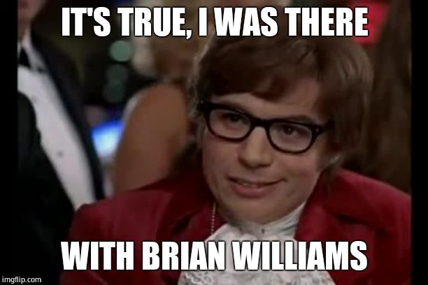 Austin Powers | IT'S TRUE, I WAS THERE WITH BRIAN WILLIAMS | image tagged in austin powers | made w/ Imgflip meme maker