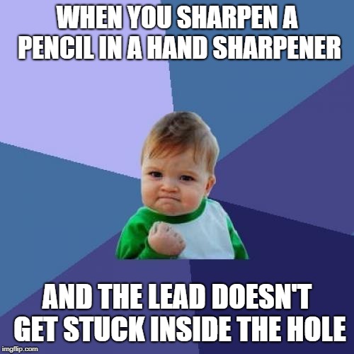 Success Kid | WHEN YOU SHARPEN A PENCIL IN A HAND SHARPENER; AND THE LEAD DOESN'T GET STUCK INSIDE THE HOLE | image tagged in memes,success kid | made w/ Imgflip meme maker