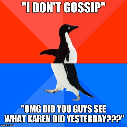 c'mon karen | "I DON'T GOSSIP"; "OMG DID YOU GUYS SEE WHAT KAREN DID YESTERDAY???" | image tagged in memes,socially awesome awkward penguin | made w/ Imgflip meme maker