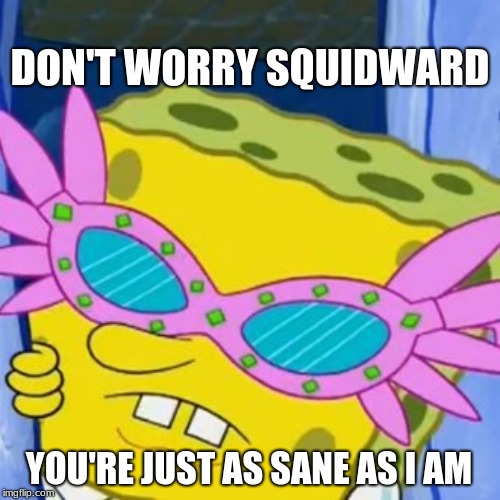 Luna Squaregood | DON'T WORRY SQUIDWARD; YOU'RE JUST AS SANE AS I AM | image tagged in luna lovegood,harry potter,spongebob,spongbob squarepants,memes | made w/ Imgflip meme maker