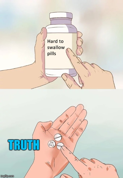 Hard To Swallow Pills Meme | TRUTH | image tagged in memes,hard to swallow pills | made w/ Imgflip meme maker