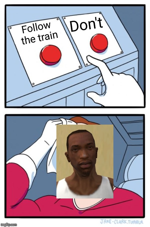 Two Buttons Meme | Don't; Follow the train | image tagged in memes,two buttons | made w/ Imgflip meme maker