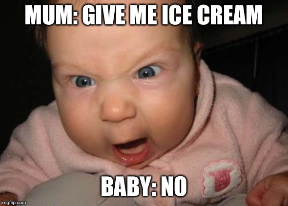 Evil Baby Meme | MUM: GIVE ME ICE CREAM; BABY: NO | image tagged in memes,evil baby | made w/ Imgflip meme maker
