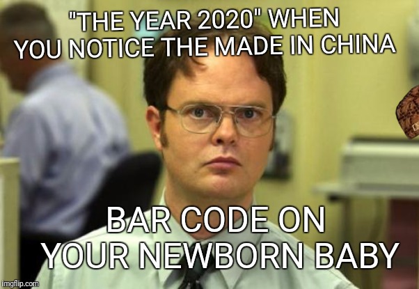 Dwight Schrute Meme | "THE YEAR 2020"
WHEN YOU NOTICE THE MADE IN CHINA; BAR CODE ON YOUR NEWBORN
BABY | image tagged in memes,dwight schrute | made w/ Imgflip meme maker