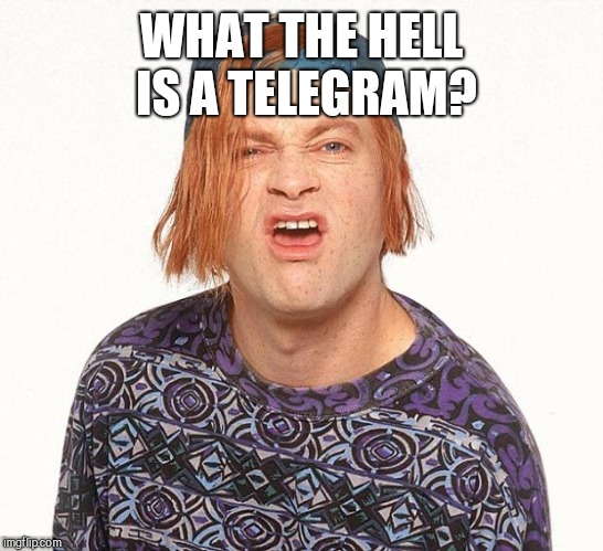 Kevin the teenager | WHAT THE HELL IS A TELEGRAM? | image tagged in kevin the teenager | made w/ Imgflip meme maker