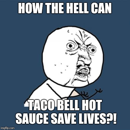 Those things give people firey mouths and shits, HOW CAN IT SAVE TWO PEOPLE FROM DYING?! | HOW THE HELL CAN; TACO BELL HOT SAUCE SAVE LIVES?! | image tagged in memes,y u no,taco bell,hot sauce | made w/ Imgflip meme maker