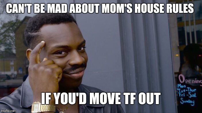 Roll Safe Think About It Meme | CAN'T BE MAD ABOUT MOM'S HOUSE RULES; IF YOU'D MOVE TF OUT | image tagged in memes,roll safe think about it | made w/ Imgflip meme maker