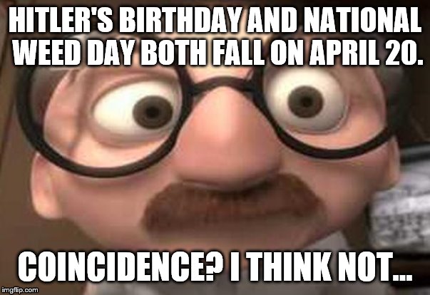 Cue the evil laughter | HITLER'S BIRTHDAY AND NATIONAL WEED DAY BOTH FALL ON APRIL 20. COINCIDENCE? I THINK NOT... | image tagged in coincidence i think not | made w/ Imgflip meme maker