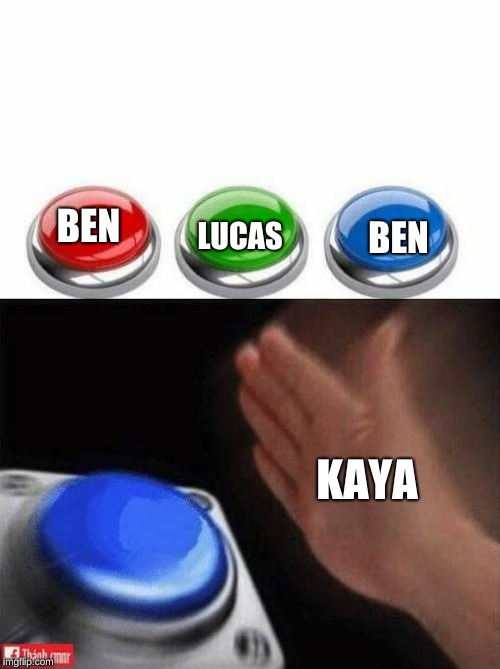 Three Buttons |  LUCAS; BEN; BEN; KAYA | image tagged in three buttons | made w/ Imgflip meme maker