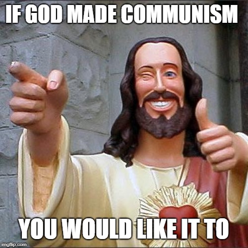 Buddy Christ | IF GOD MADE COMMUNISM; YOU WOULD LIKE IT TO | image tagged in memes,buddy christ | made w/ Imgflip meme maker