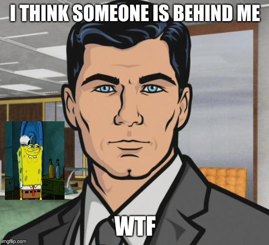 Archer | I THINK SOMEONE IS BEHIND ME; WTF | image tagged in memes,archer | made w/ Imgflip meme maker