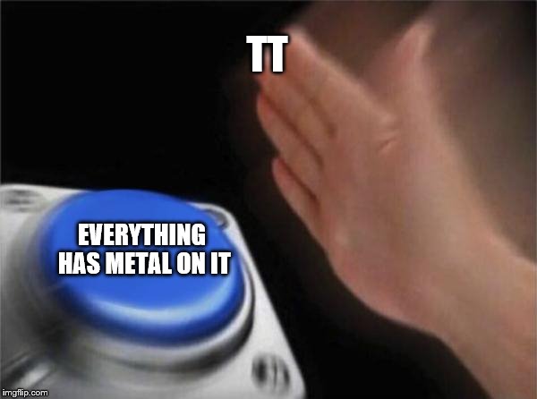 Blank Nut Button Meme | TT; EVERYTHING HAS METAL ON IT | image tagged in memes,blank nut button | made w/ Imgflip meme maker