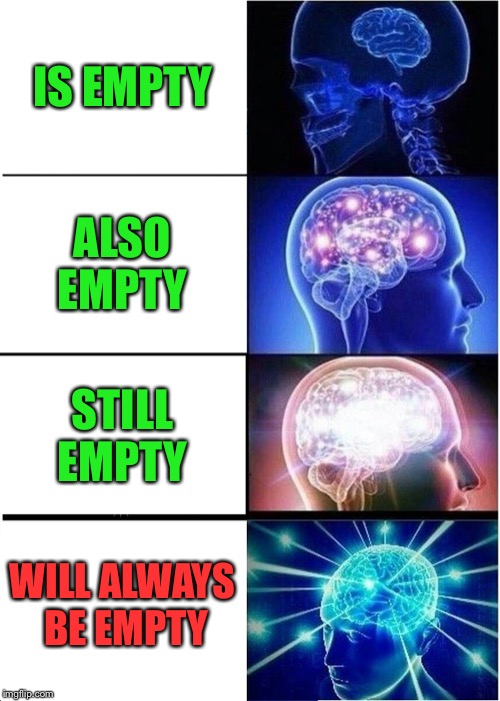 Expanding Brain Meme | IS EMPTY; ALSO EMPTY; STILL EMPTY; WILL ALWAYS BE EMPTY | image tagged in memes,expanding brain | made w/ Imgflip meme maker