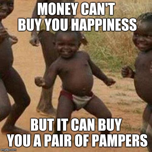 Third World Success Kid Meme | MONEY CAN'T BUY YOU HAPPINESS; BUT IT CAN BUY YOU A PAIR OF PAMPERS | image tagged in memes,third world success kid | made w/ Imgflip meme maker