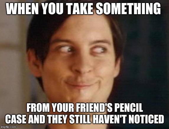 Spiderman Peter Parker Meme | WHEN YOU TAKE SOMETHING; FROM YOUR FRIEND'S PENCIL CASE
AND THEY STILL HAVEN'T NOTICED | image tagged in memes,spiderman peter parker | made w/ Imgflip meme maker