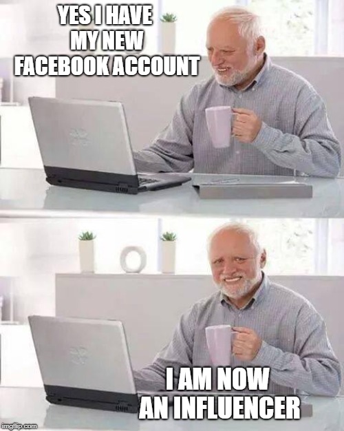 Hide the Pain Harold Meme | YES I HAVE MY NEW FACEBOOK ACCOUNT; I AM NOW AN INFLUENCER | image tagged in memes,hide the pain harold | made w/ Imgflip meme maker
