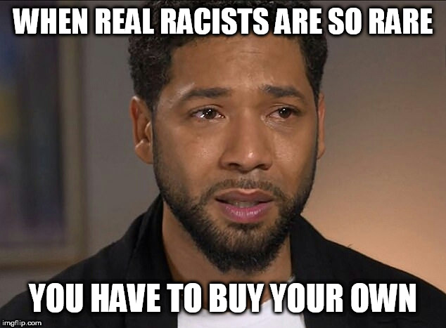 Jussie Smollett | WHEN REAL RACISTS ARE SO RARE; YOU HAVE TO BUY YOUR OWN | image tagged in jussie smollett | made w/ Imgflip meme maker