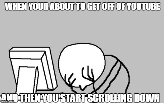 Computer Guy Facepalm Meme | WHEN YOUR ABOUT TO GET OFF OF YOUTUBE; AND THEN YOU START SCROLLING DOWN | image tagged in memes,computer guy facepalm | made w/ Imgflip meme maker