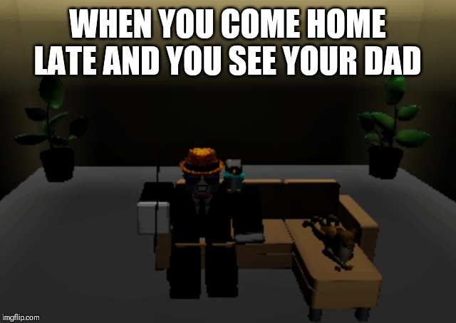 WHEN YOU COME HOME LATE
AND YOU SEE YOUR DAD | image tagged in roblox meme | made w/ Imgflip meme maker