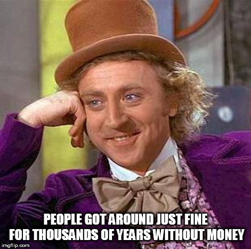 Creepy Condescending Wonka Meme | PEOPLE GOT AROUND JUST FINE FOR THOUSANDS OF YEARS WITHOUT MONEY | image tagged in memes,creepy condescending wonka,money,anti money,anti-money,no more money | made w/ Imgflip meme maker