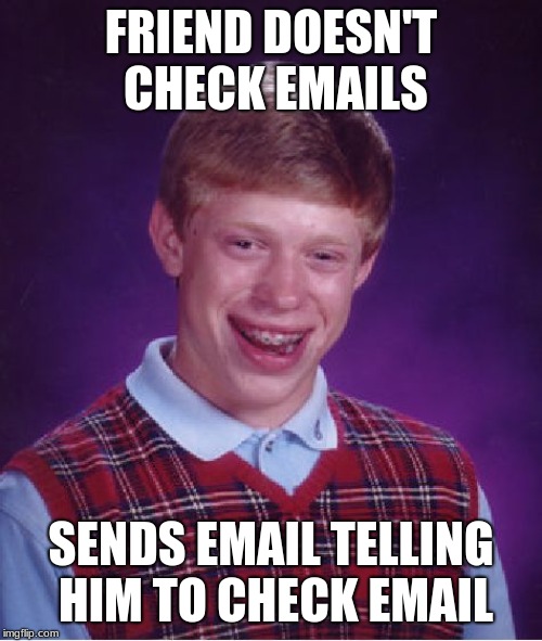 Bad Luck Brian Meme | FRIEND DOESN'T CHECK EMAILS; SENDS EMAIL TELLING HIM TO CHECK EMAIL | image tagged in memes,bad luck brian | made w/ Imgflip meme maker