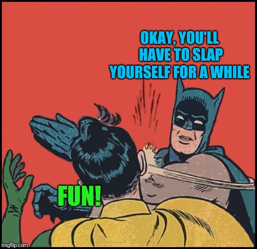 Bubble free batman slapping robin | OKAY, YOU'LL HAVE TO SLAP YOURSELF FOR A WHILE FUN! | image tagged in bubble free batman slapping robin | made w/ Imgflip meme maker