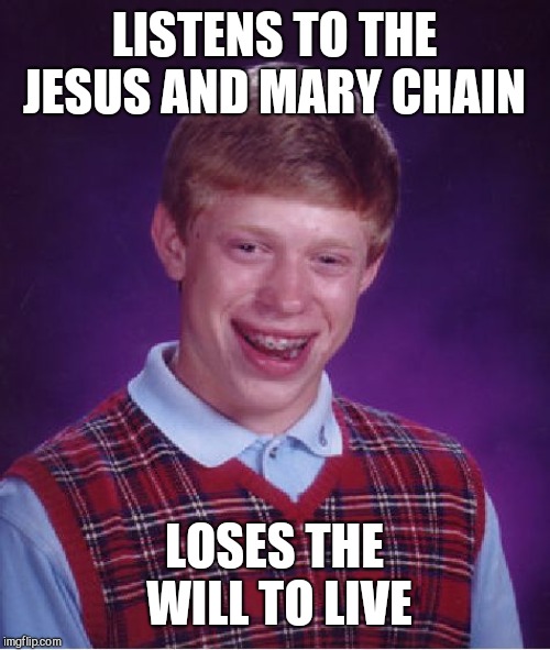 Bad Luck Brian | LISTENS TO THE JESUS AND MARY CHAIN; LOSES THE WILL TO LIVE | image tagged in memes,bad luck brian,scottish alternative rock,depressing music,the jesus and mary chain | made w/ Imgflip meme maker