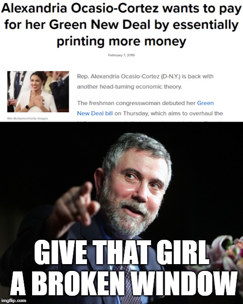 Paul Krugman, Keynesian | GIVE THAT GIRL A BROKEN WINDOW | image tagged in paul krugman,keynesian,economics,alexandria ocasio-cortez | made w/ Imgflip meme maker