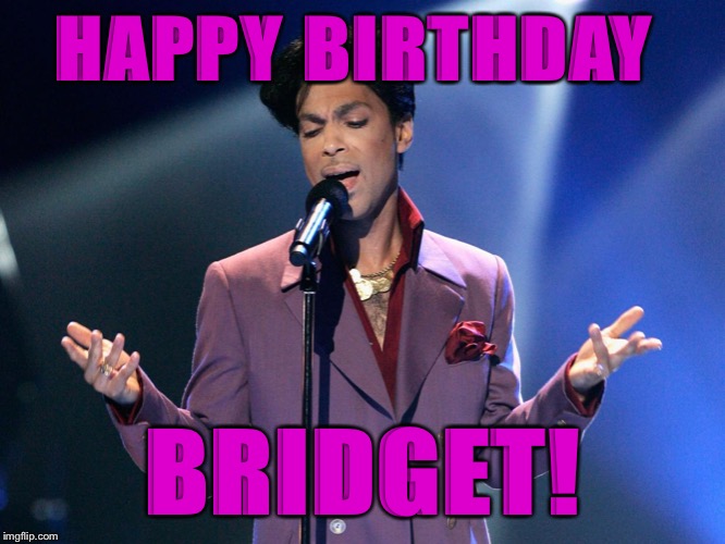 Prince Bday | HAPPY BIRTHDAY; BRIDGET! | image tagged in prince bday | made w/ Imgflip meme maker