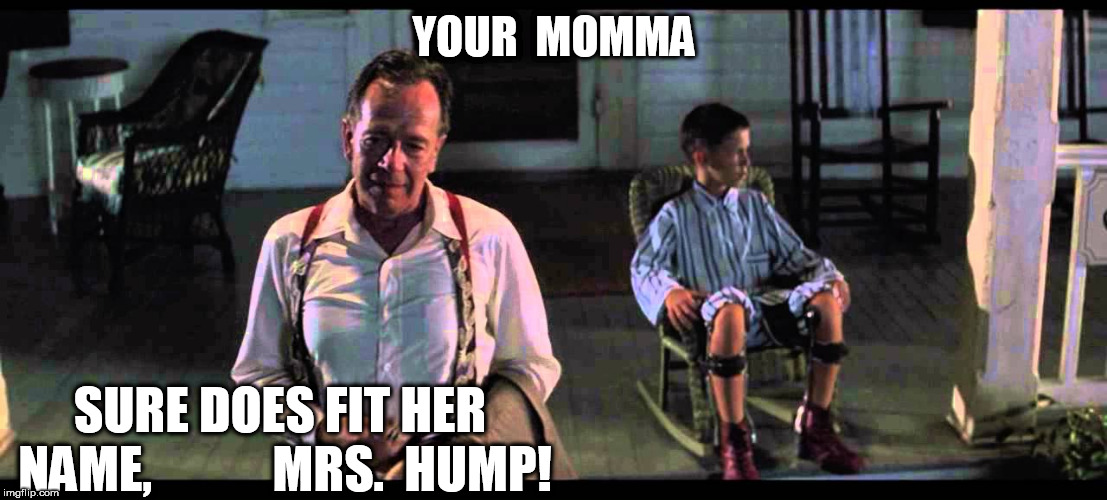 YOUR  MOMMA SURE DOES FIT HER NAME,            MRS.  HUMP! | made w/ Imgflip meme maker