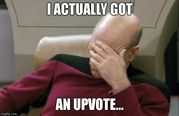 Captain Picard Facepalm Meme | I ACTUALLY GOT AN UPVOTE... | image tagged in memes,captain picard facepalm | made w/ Imgflip meme maker