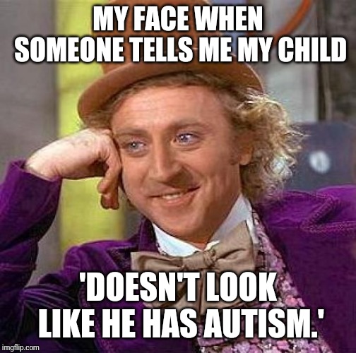 Creepy Condescending Wonka | MY FACE WHEN SOMEONE TELLS ME MY CHILD; 'DOESN'T LOOK LIKE HE HAS AUTISM.' | image tagged in memes,creepy condescending wonka | made w/ Imgflip meme maker