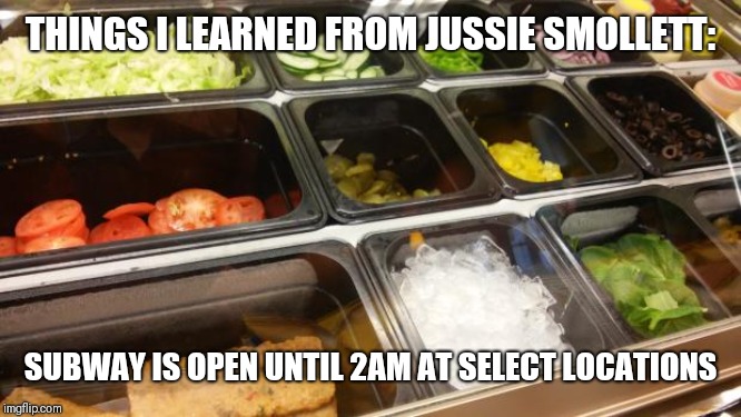Glad I Pay Attention to the News | THINGS I LEARNED FROM JUSSIE SMOLLETT:; SUBWAY IS OPEN UNTIL 2AM AT SELECT LOCATIONS | image tagged in thanks subway,jussie smollett,well played,fresh,news | made w/ Imgflip meme maker