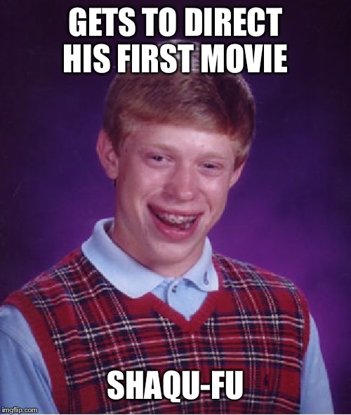 It’s gonna bomb just like the Super Nintendo game  | GETS TO DIRECT HIS FIRST MOVIE; SHAQU-FU | image tagged in memes,bad luck brian,movie | made w/ Imgflip meme maker