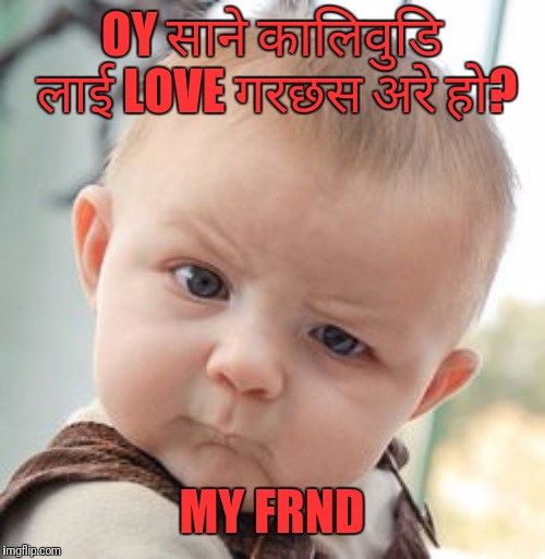 Skeptical Baby Meme | OY साने कालिवुडि लाई LOVE गरछस अरे हो? MY FRND | image tagged in memes,skeptical baby | made w/ Imgflip meme maker