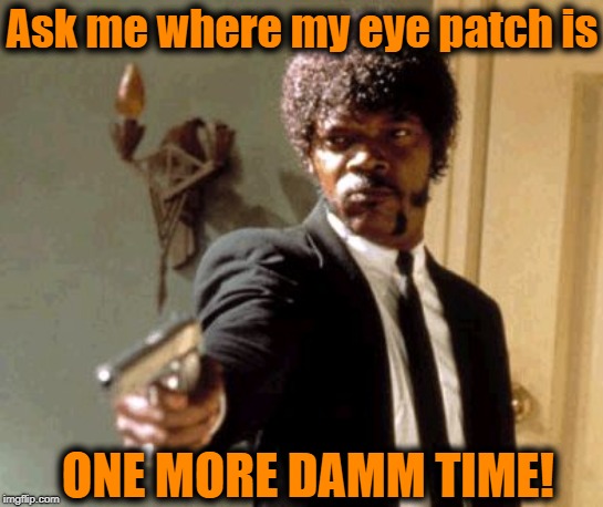 You must got the wrong movie, brutha! | Ask me where my eye patch is; ONE MORE DAMM TIME! | image tagged in memes,say that again i dare you | made w/ Imgflip meme maker