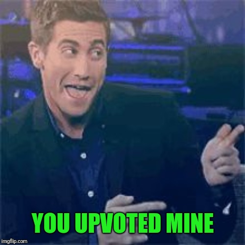 YOU UPVOTED MINE | made w/ Imgflip meme maker