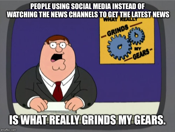 Peter Griffin News Meme | PEOPLE USING SOCIAL MEDIA INSTEAD OF WATCHING THE NEWS CHANNELS TO GET THE LATEST NEWS; IS WHAT REALLY GRINDS MY GEARS. | image tagged in memes,peter griffin news | made w/ Imgflip meme maker